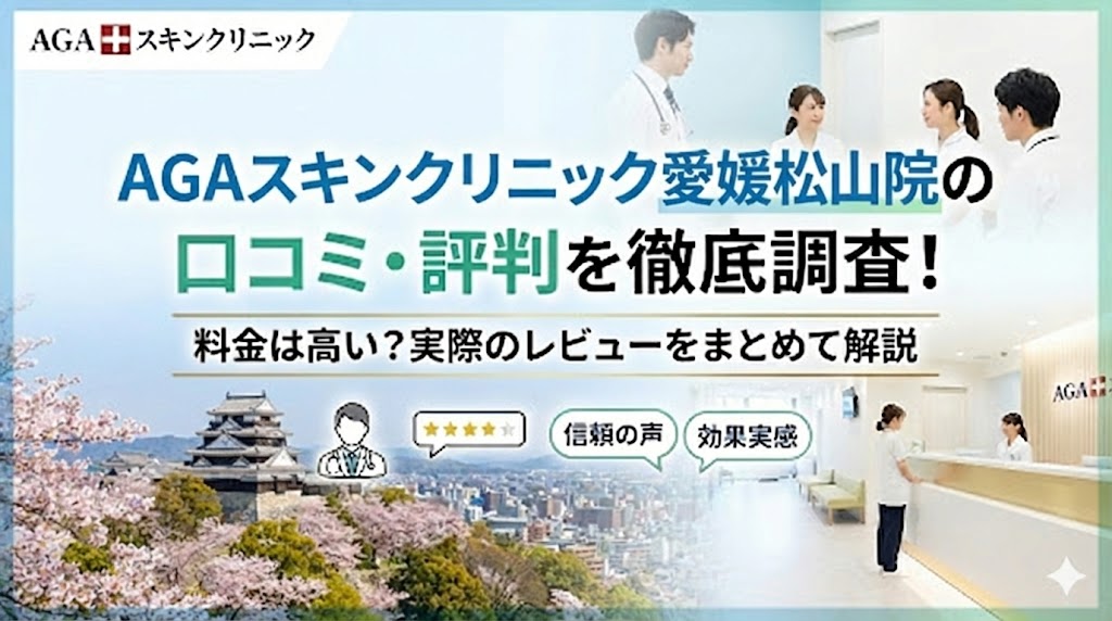 AGAスキンクリニック愛媛松山院の口コミ・評判を徹底調査！料金は高い？実際のレビューをまとめて解説